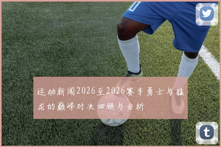 运动新闻2026至2026赛季勇士与猛龙的巅峰对决回顾与分析