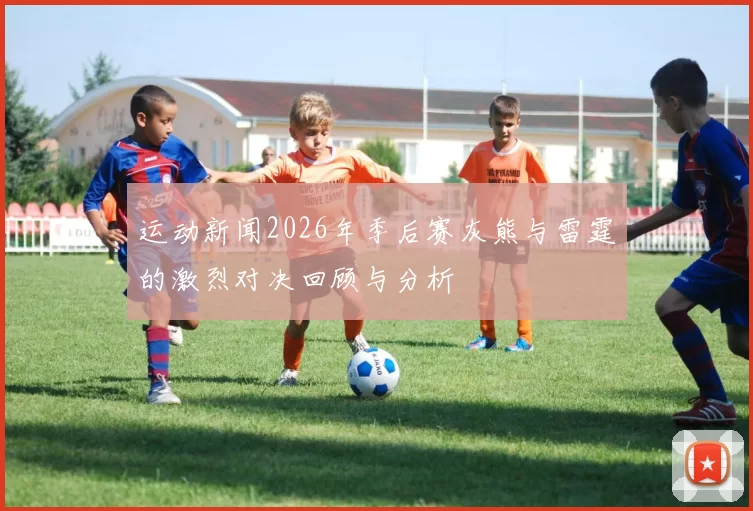 运动新闻2026年季后赛灰熊与雷霆的激烈对决回顾与分析